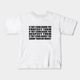 If they stand behind you protect them, if they stand beside you respect them, if they stand against you show them no mercy Kids T-Shirt